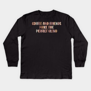Coffee and friends make the perfect blend. Kids Long Sleeve T-Shirt